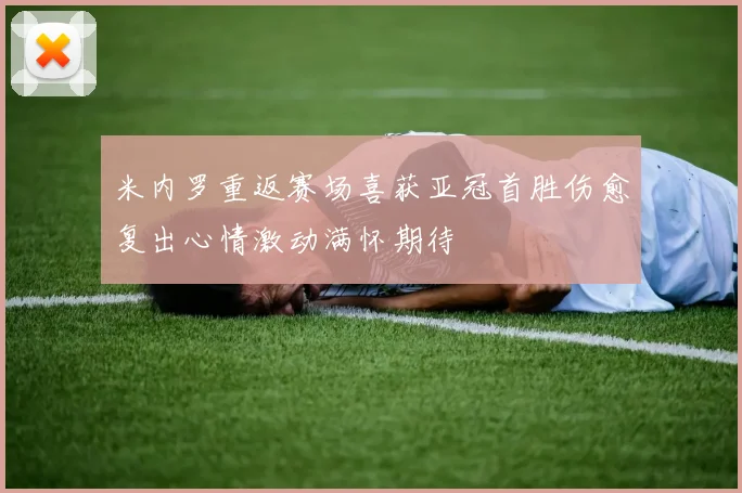 米内罗重返赛场喜获亚冠首胜伤愈复出心情激动满怀期待