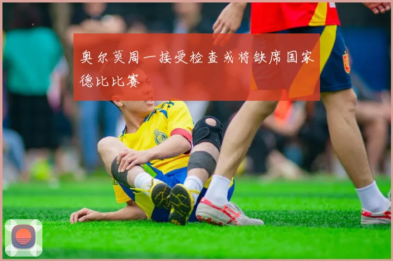 奥尔莫周一接受检查或将缺席国家德比比赛