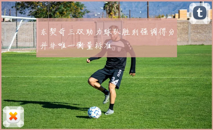 东契奇三双助力球队胜利强调得分并非唯一衡量标准