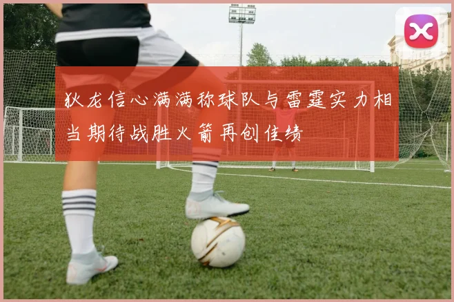 狄龙信心满满称球队与雷霆实力相当期待战胜火箭再创佳绩