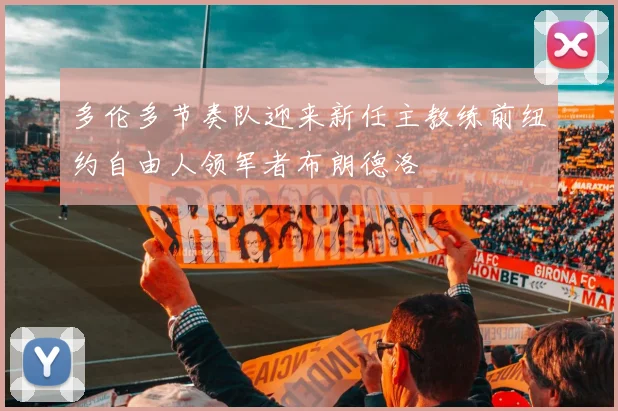 多伦多节奏队迎来新任主教练前纽约自由人领军者布朗德洛