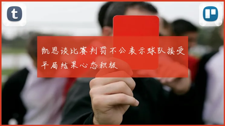 凯恩谈比赛判罚不公表示球队接受平局结果心态积极