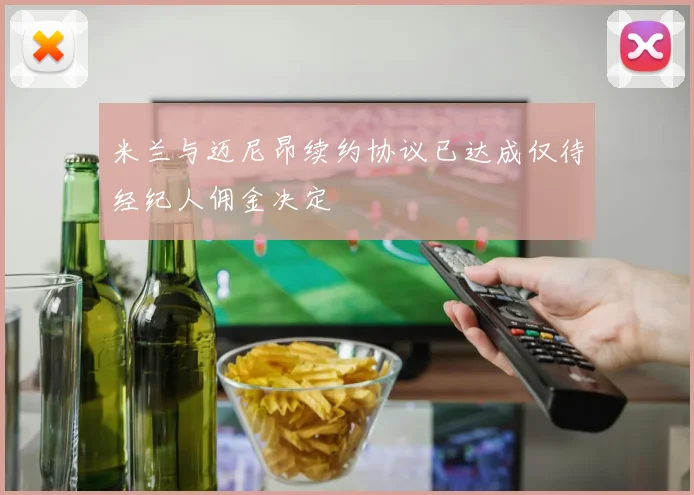 米兰与迈尼昂续约协议已达成仅待经纪人佣金决定