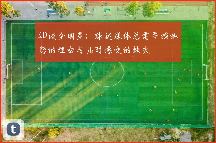 KD谈全明星：球迷媒体总需寻找抱怨的理由与儿时感受的缺失