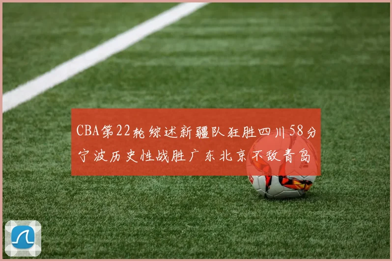 CBA第22轮综述新疆队狂胜四川58分宁波历史性战胜广东北京不敌青岛