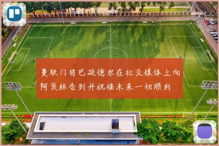 曼联门将巴延德尔在社交媒体上向阿莫林告别并祝福未来一切顺利