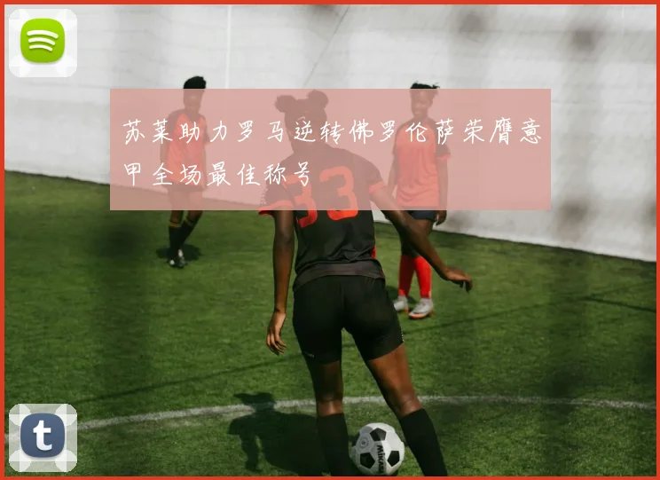 苏莱助力罗马逆转佛罗伦萨荣膺意甲全场最佳称号
