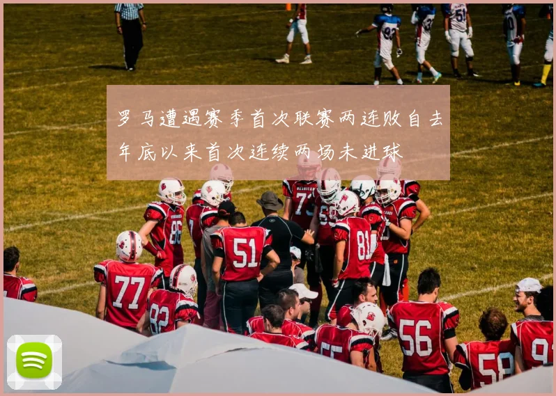 罗马遭遇赛季首次联赛两连败自去年底以来首次连续两场未进球