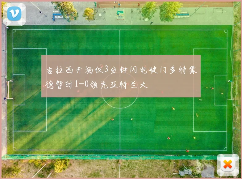 吉拉西开场仅3分钟闪电破门多特蒙德暂时1-0领先亚特兰大