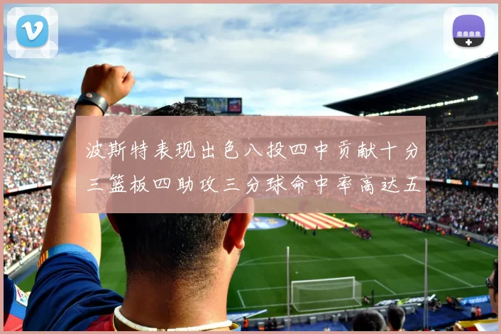 波斯特表现出色八投四中贡献十分三篮板四助攻三分球命中率高达五成