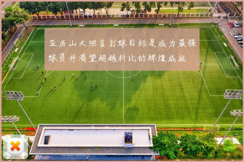 亚历山大坦言打球目标是成为最强球员并渴望超越科比的辉煌成就