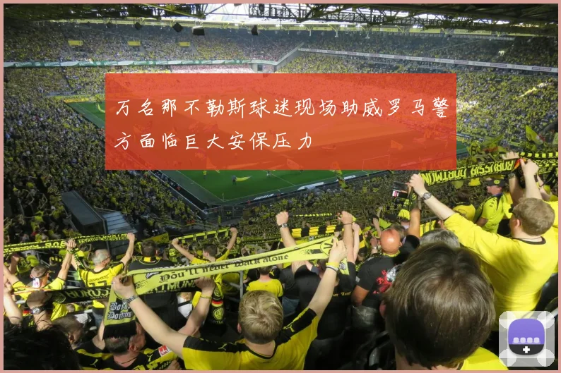 万名那不勒斯球迷现场助威罗马警方面临巨大安保压力