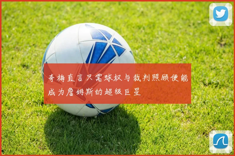 夸梅直言只需球权与裁判照顾便能成为詹姆斯的超级巨星
