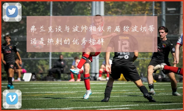 弗兰克谈与波帅相似开局称波切蒂诺是热刺的优秀榜样