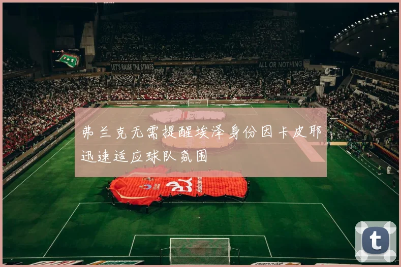 弗兰克无需提醒埃泽身份因卡皮耶迅速适应球队氛围