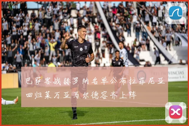 巴萨客战赫罗纳名单公布拉菲尼亚回归莱万亚马尔德容齐上阵