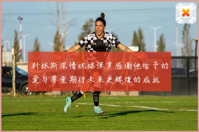 科林斯深情祝福保罗感谢他给予的爱与尊重期待未来更辉煌的成就