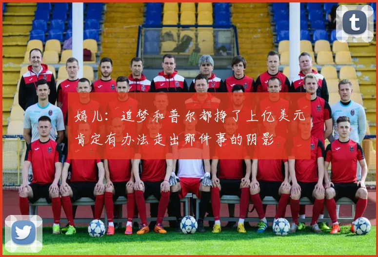 娟儿：追梦和普尔都挣了上亿美元肯定有办法走出那件事的阴影